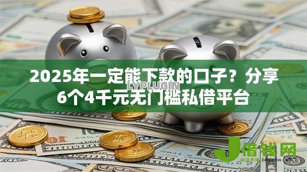 2025年一定能下款的口子？分享6个4千元无门槛私借平台