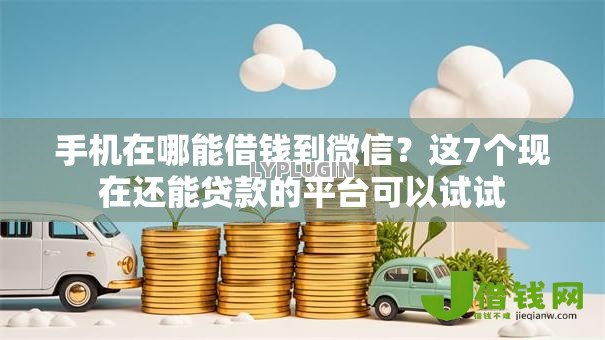 手机在哪能借钱到微信?这7个现在还能贷款的平台可以试试 手机在哪能借钱到微信?这7个现在还能贷款的平台可以试试