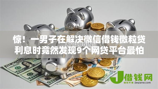 惊！一男子在解决微信借钱微粒贷利息时竟然发现9个网贷平台最怕部门，事后分享了出来
