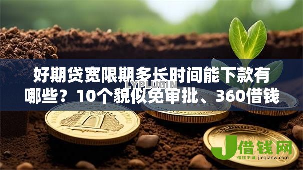 好期贷宽限期多长时间能下款有哪些?10个貌似免审批、360借钱平台合集 好期贷宽限期多长时间能下款有哪些?10个貌似免审批、360借钱平台合集