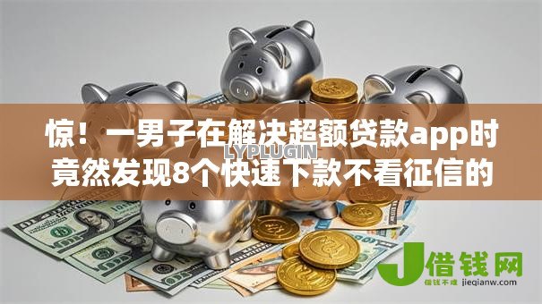 惊！一男子在解决超额贷款app时竟然发现8个快速下款不看征信的平台，事后分享了出来
