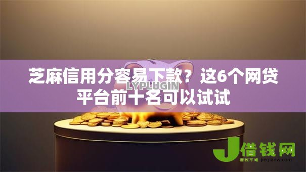 芝麻信用分容易下款?这6个网贷平台前十名可以试试 芝麻信用分容易下款?这6个网贷平台前十名可以试试
