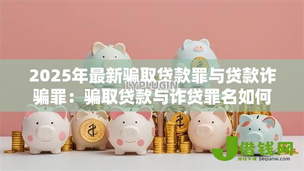 2025年最新骗取贷款罪与贷款诈骗罪：骗取贷款与诈贷罪名如何区分
