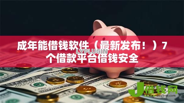 成年能借钱软件(最新发布!)7个借款平台借钱安全 成年能借钱软件(最新发布!)7个借款平台借钱安全