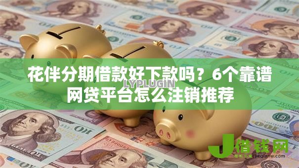 花伴分期借款好下款吗？6个靠谱网贷平台怎么注销推荐