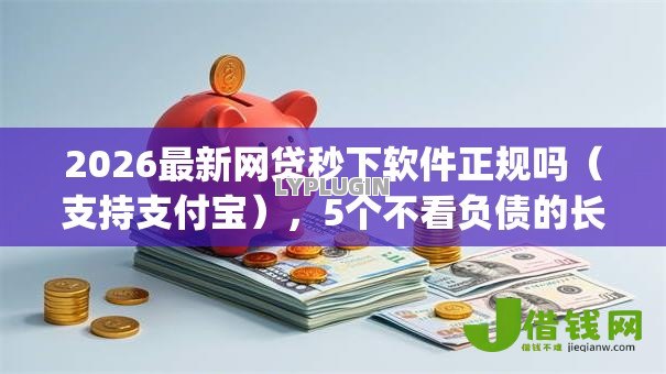 2026最新网贷秒下软件正规吗（支持支付宝），5个不看负债的长期网贷app无私分享