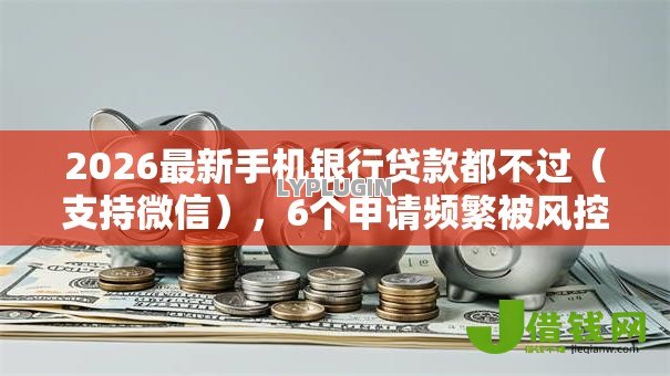 2026最新手机银行贷款都不过（支持微信），6个申请频繁被风控能下的口子无私分享