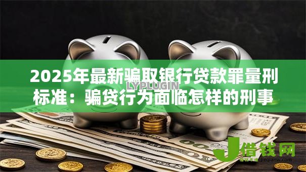 2025年最新骗取银行贷款罪量刑标准：骗贷行为面临怎样的刑事处罚
