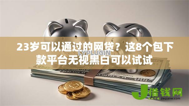 23岁可以通过的网贷?这8个包下款平台无视黑白可以试试 23岁可以通过的网贷?这8个包下款平台无视黑白可以试试