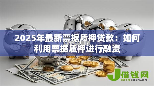 2025年最新票据质押贷款：如何利用票据质押进行融资