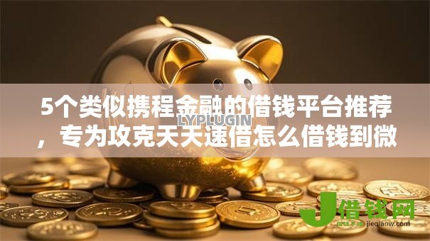 5个类似携程金融的借钱平台推荐,专为攻克天天速借怎么借钱到微信难题 5个类似携程金融的借钱平台推荐,专为攻克天天速借怎么借钱到微信难题
