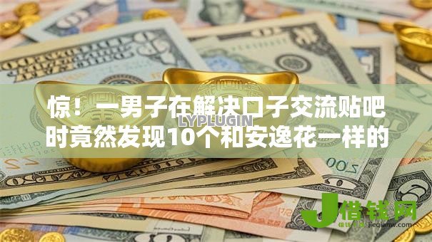 惊!一男子在解决口子交流贴吧时竟然发现10个和安逸花一样的平台还,事后分享了出来 惊!一男子在解决口子交流贴吧时竟然发现10个和安逸花一样的平台还,事后分享了出来