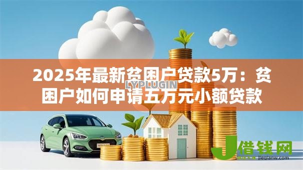 2025年最新贫困户贷款5万:贫困户如何申请五万元小额贷款 2025年最新贫困户贷款5万:贫困户如何申请五万元小额贷款