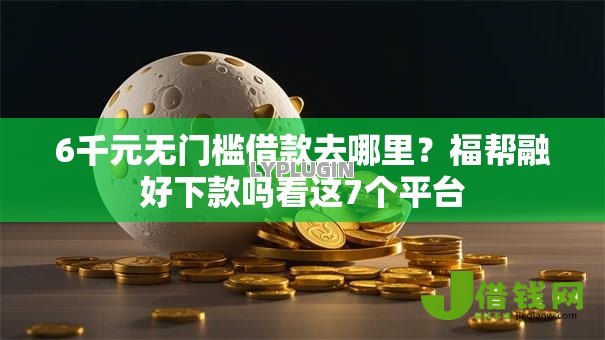 6千元无门槛借款去哪里？福帮融好下款吗看这7个平台