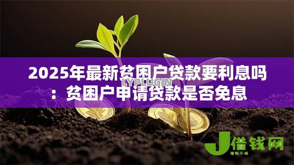 2025年最新贫困户贷款要利息吗：贫困户申请贷款是否免息