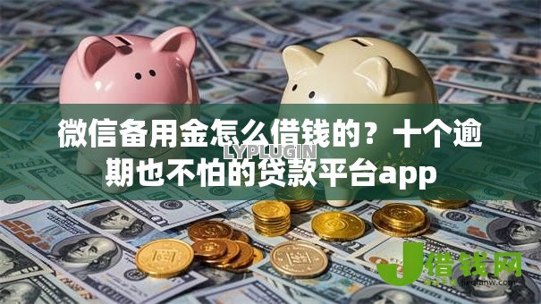 微信备用金怎么借钱的？十个逾期也不怕的贷款平台app