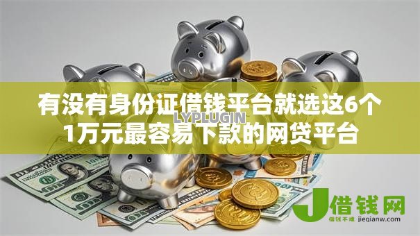 有没有身份证借钱平台就选这6个1万元最容易下款的网贷平台 有没有身份证借钱平台就选这6个1万元最容易下款的网贷平台