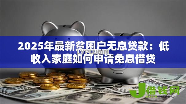 2025年最新贫困户无息贷款：低收入家庭如何申请免息借贷