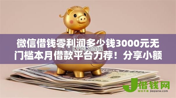 微信借钱零利润多少钱3000元无门槛本月借款平台力荐!分享小额网贷口子3000元无门槛借款 微信借钱零利润多少钱3000元无门槛本月借款平台力荐!分享小额网贷口子3000元无门槛借款