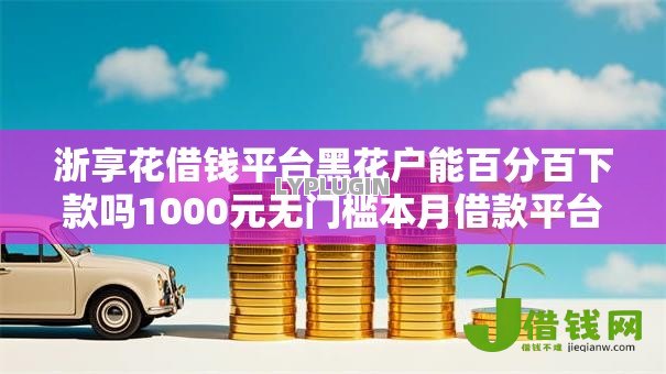 浙享花借钱平台黑花户能百分百下款吗1000元无门槛本月借款平台力荐!分享小额网贷口子1000元无门槛借款 浙享花借钱平台黑花户能百分百下款吗1000元无门槛本月借款平台力荐!分享小额网贷口子1000元无门槛借款