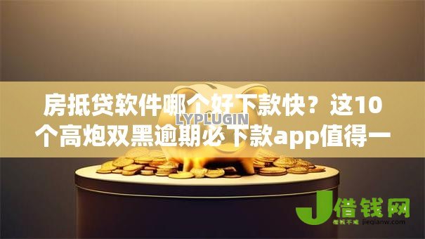 房抵贷软件哪个好下款快？这10个高炮双黑逾期必下款app值得一试