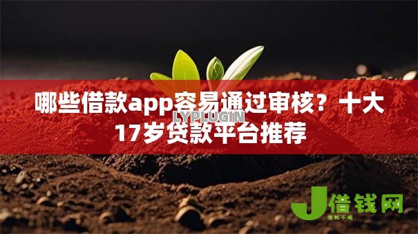 哪些借款app容易通过审核?十大17岁贷款平台推荐 哪些借款app容易通过审核?十大17岁贷款平台推荐
