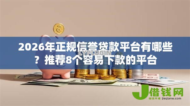 2026年正规信誉贷款平台有哪些?推荐8个容易下款的平台 2026年正规信誉贷款平台有哪些?推荐8个容易下款的平台