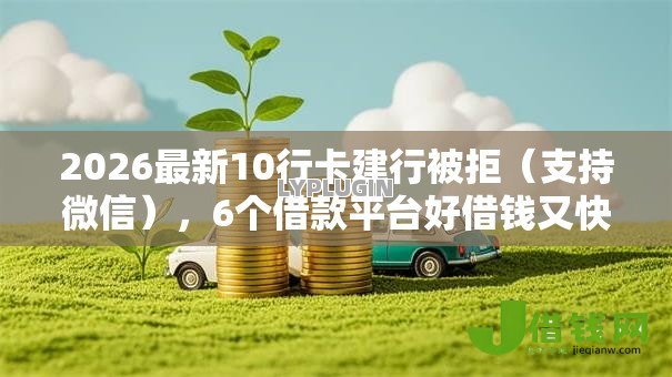 2026最新10行卡建行被拒（支持微信），6个借款平台好借钱又快又不看征信无私分享