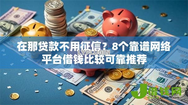 在那贷款不用征信？8个靠谱网络平台借钱比较可靠推荐