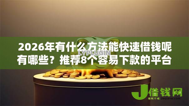 2026年有什么方法能快速借钱呢有哪些?推荐8个容易下款的平台 2026年有什么方法能快速借钱呢有哪些?推荐8个容易下款的平台