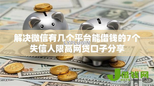 解决微信有几个平台能借钱的7个失信人限高网贷口子分享