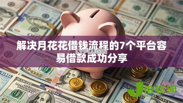 解决月花花借钱流程的7个平台容易借款成功分享 解决月花花借钱流程的7个平台容易借款成功分享