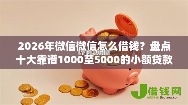 2026年微信微信怎么借钱？盘点十大靠谱1000至5000的小额贷款app