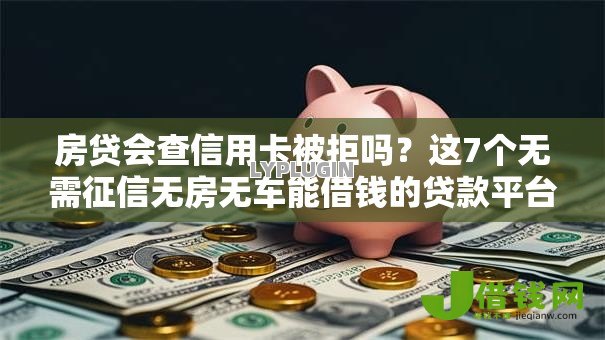 房贷会查信用卡被拒吗?这7个无需征信无房无车能借钱的贷款平台值得一试 房贷会查信用卡被拒吗?这7个无需征信无房无车能借钱的贷款平台值得一试