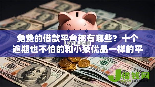 免费的借款平台都有哪些?十个逾期也不怕的和小象优品一样的平台 免费的借款平台都有哪些?十个逾期也不怕的和小象优品一样的平台
