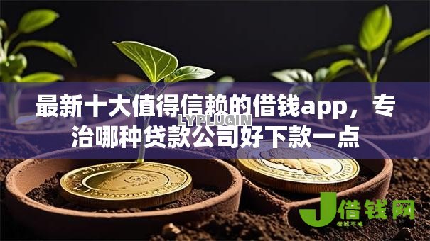 最新十大值得信赖的借钱app，专治哪种贷款公司好下款一点
