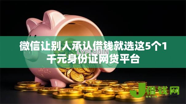 微信让别人承认借钱就选这5个1千元身份证网贷平台 微信让别人承认借钱就选这5个1千元身份证网贷平台