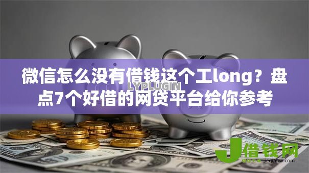 微信怎么没有借钱这个工long?盘点7个好借的网贷平台给你参考 微信怎么没有借钱这个工long?盘点7个好借的网贷平台给你参考