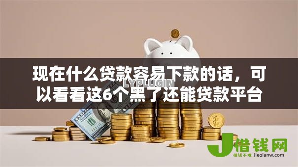 现在什么贷款容易下款的话,可以看看这6个黑了还能贷款平台 现在什么贷款容易下款的话,可以看看这6个黑了还能贷款平台