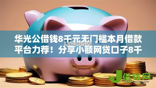 华光公借钱8千元无门槛本月借款平台力荐！分享小额网贷口子8千元无门槛借款