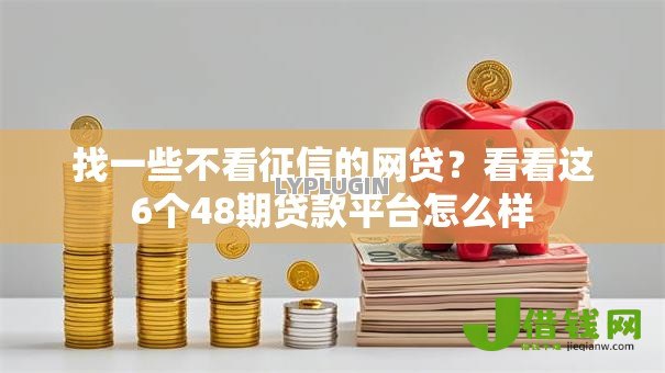 找一些不看征信的网贷?看看这6个48期贷款平台怎么样 找一些不看征信的网贷?看看这6个48期贷款平台怎么样