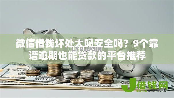 微信借钱坏处大吗安全吗？9个靠谱逾期也能贷款的平台推荐