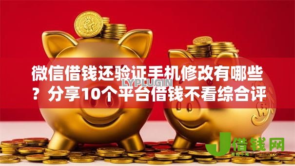 微信借钱还验证手机修改有哪些？分享10个平台借钱不看综合评分