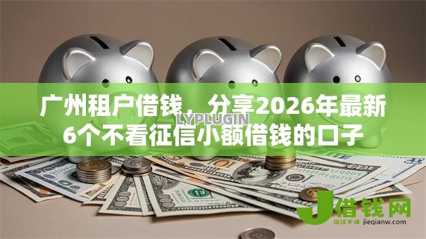 广州租户借钱，分享2026年最新6个不看征信小额借钱的口子