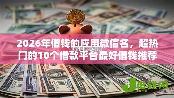2026年借钱的应用微信名，超热门的10个借款平台最好借钱推荐