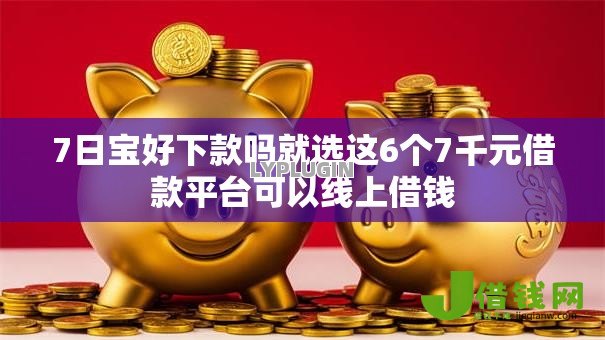 7日宝好下款吗就选这6个7千元借款平台可以线上借钱