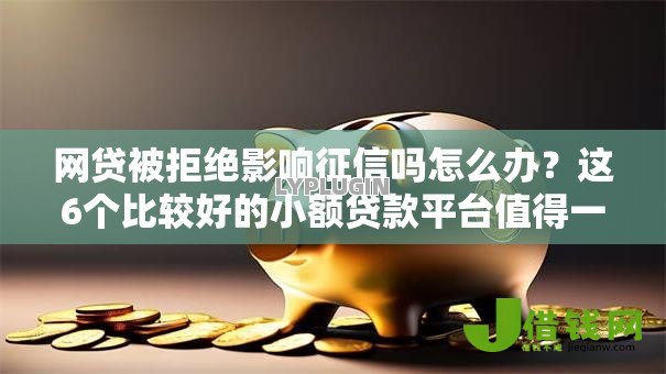 网贷被拒绝影响征信吗怎么办？这6个比较好的小额贷款平台值得一试