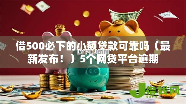 借500必下的小额贷款可靠吗（最新发布！）5个网贷平台逾期