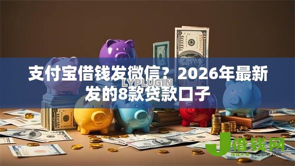 支付宝借钱发微信?2026年最新发的8款贷款口子 支付宝借钱发微信?2026年最新发的8款贷款口子