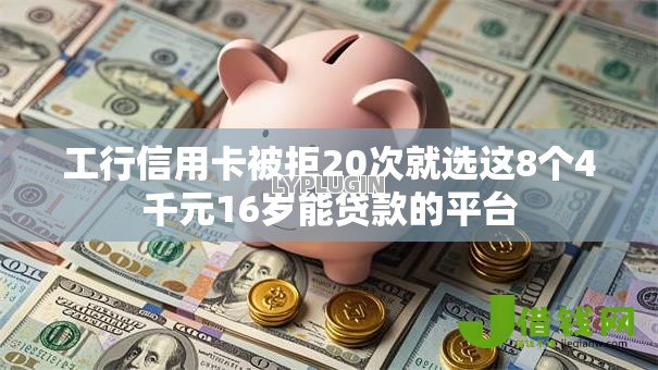 工行信用卡被拒20次就选这8个4千元16岁能贷款的平台 工行信用卡被拒20次就选这8个4千元16岁能贷款的平台